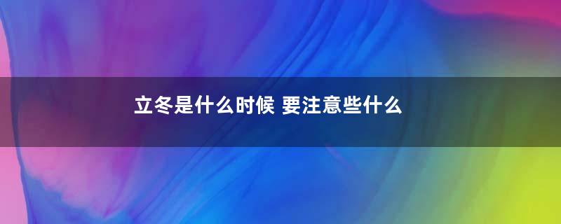 立冬是什么时候 要注意些什么